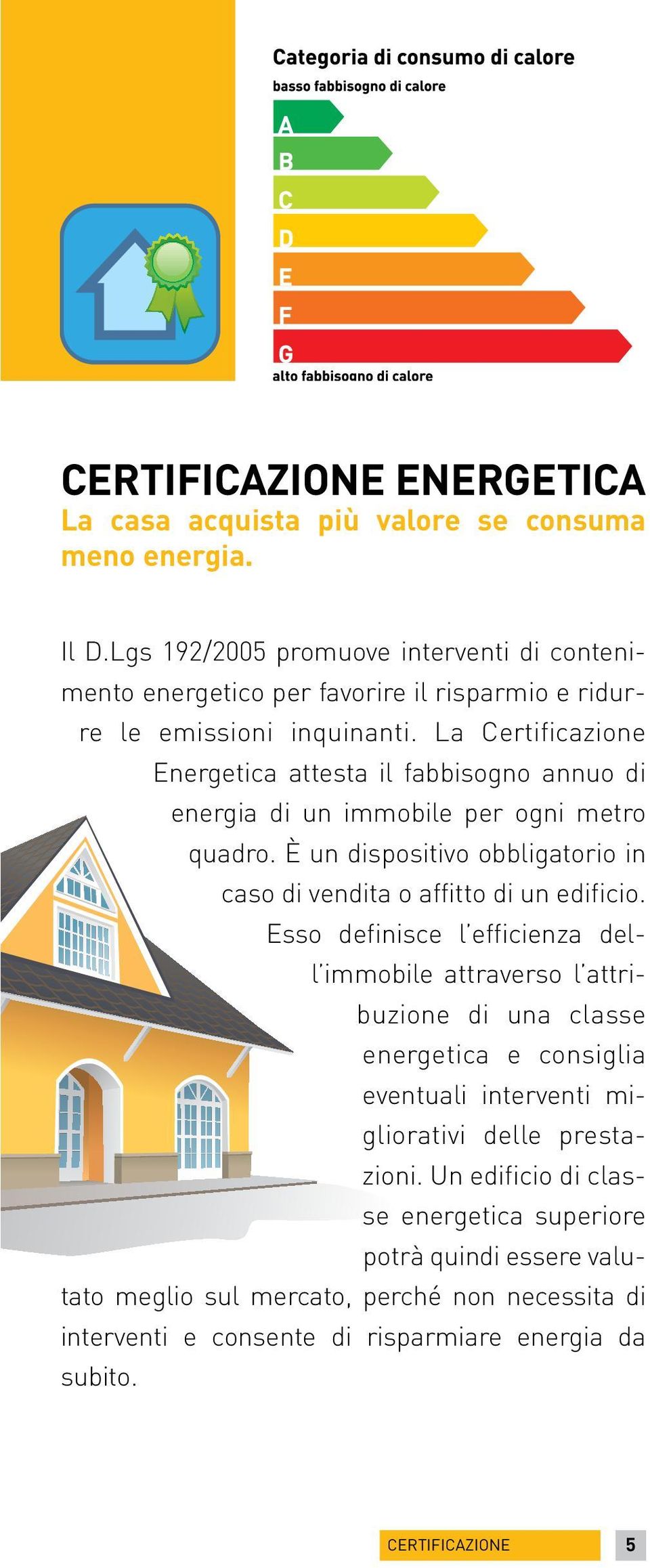 La Certificazione Energetica attesta il fabbisogno annuo di energia di un immobile per ogni metro quadro. È un dispositivo obbligatorio in caso di vendita o affitto di un edificio.