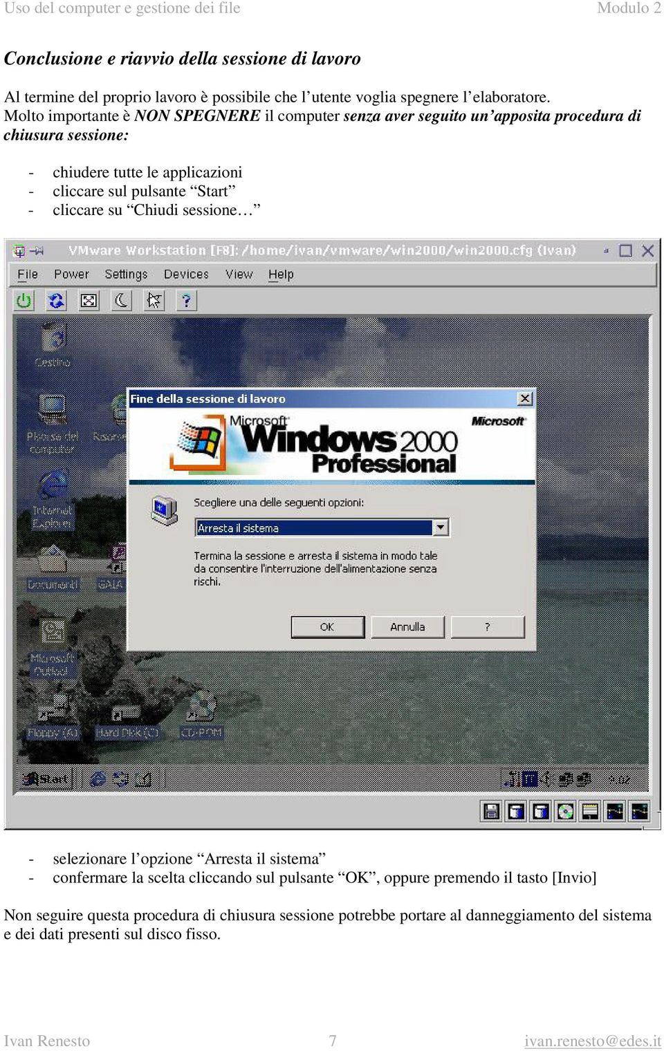 pulsante Start - cliccare su Chiudi sessione - selezionare l opzione Arresta il sistema - confermare la scelta cliccando sul pulsante OK, oppure premendo il