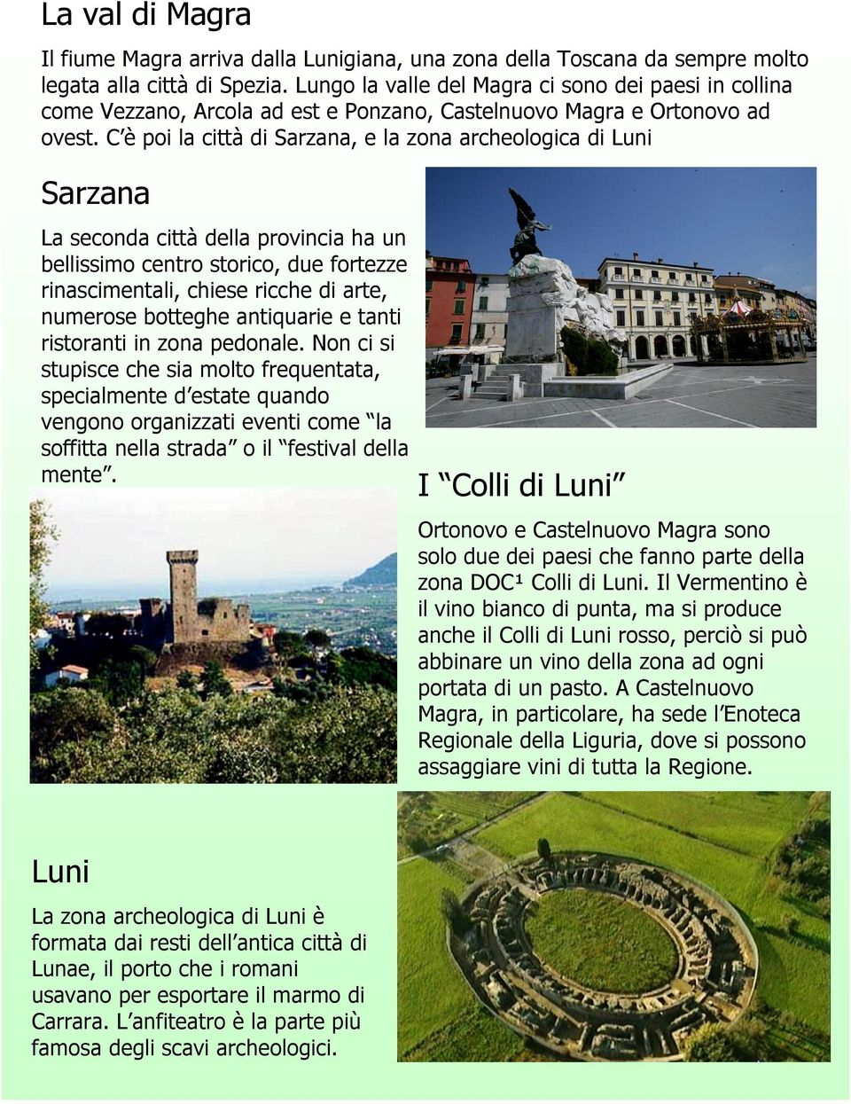 C è poi la città di Sarzana, e la zona archeologica di Luni Sarzana La seconda città della provincia ha un bellissimo centro storico, due fortezze rinascimentali, chiese ricche di arte, numerose