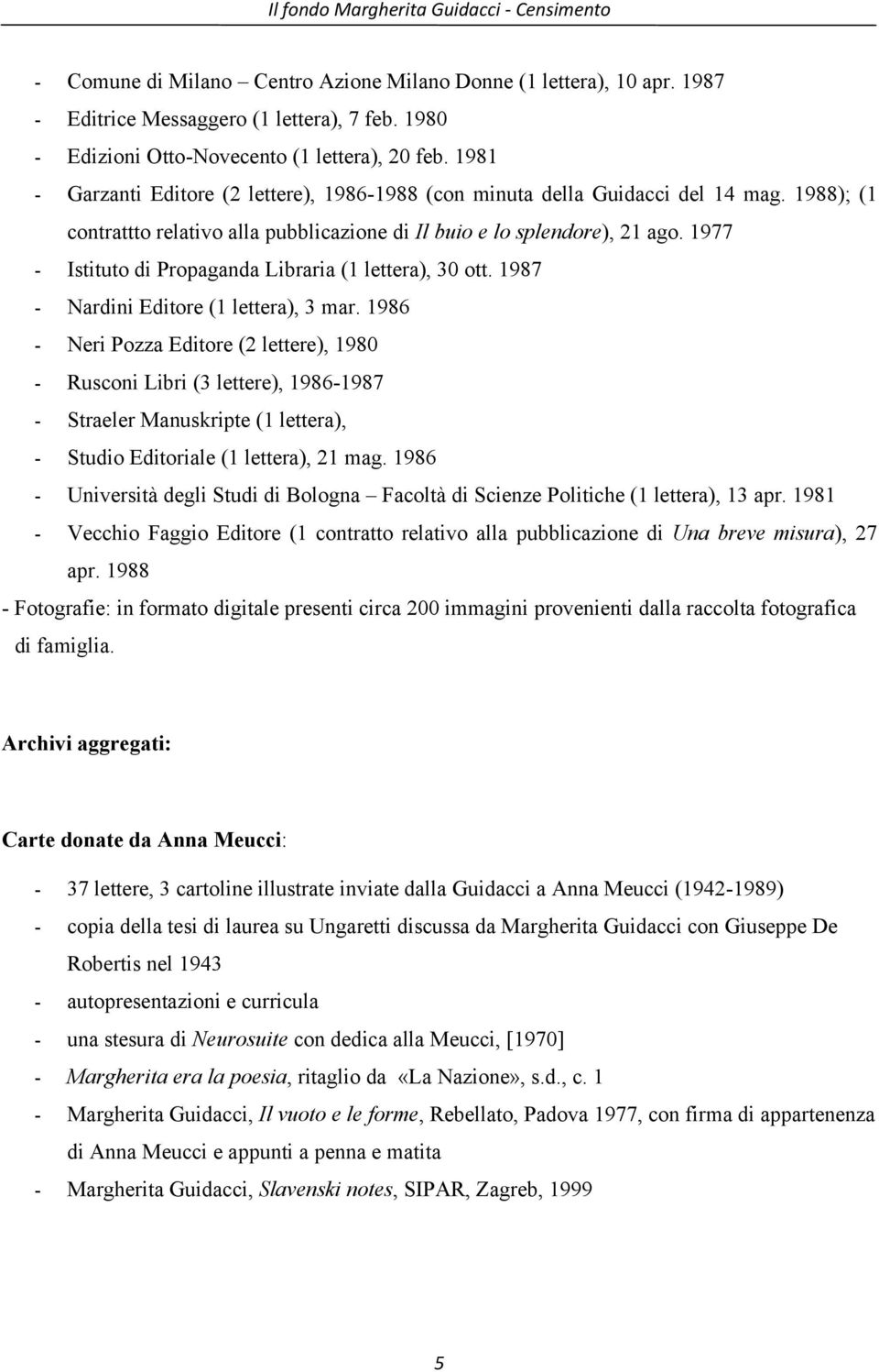 1988); (1 contrattto relativo alla pubblicazione di Il buio e lo splendore), 21 ago. 1977 - Istituto di Propaganda Libraria (1 lettera), 30 ott. 1987 - Nardini Editore (1 lettera), 3 mar.