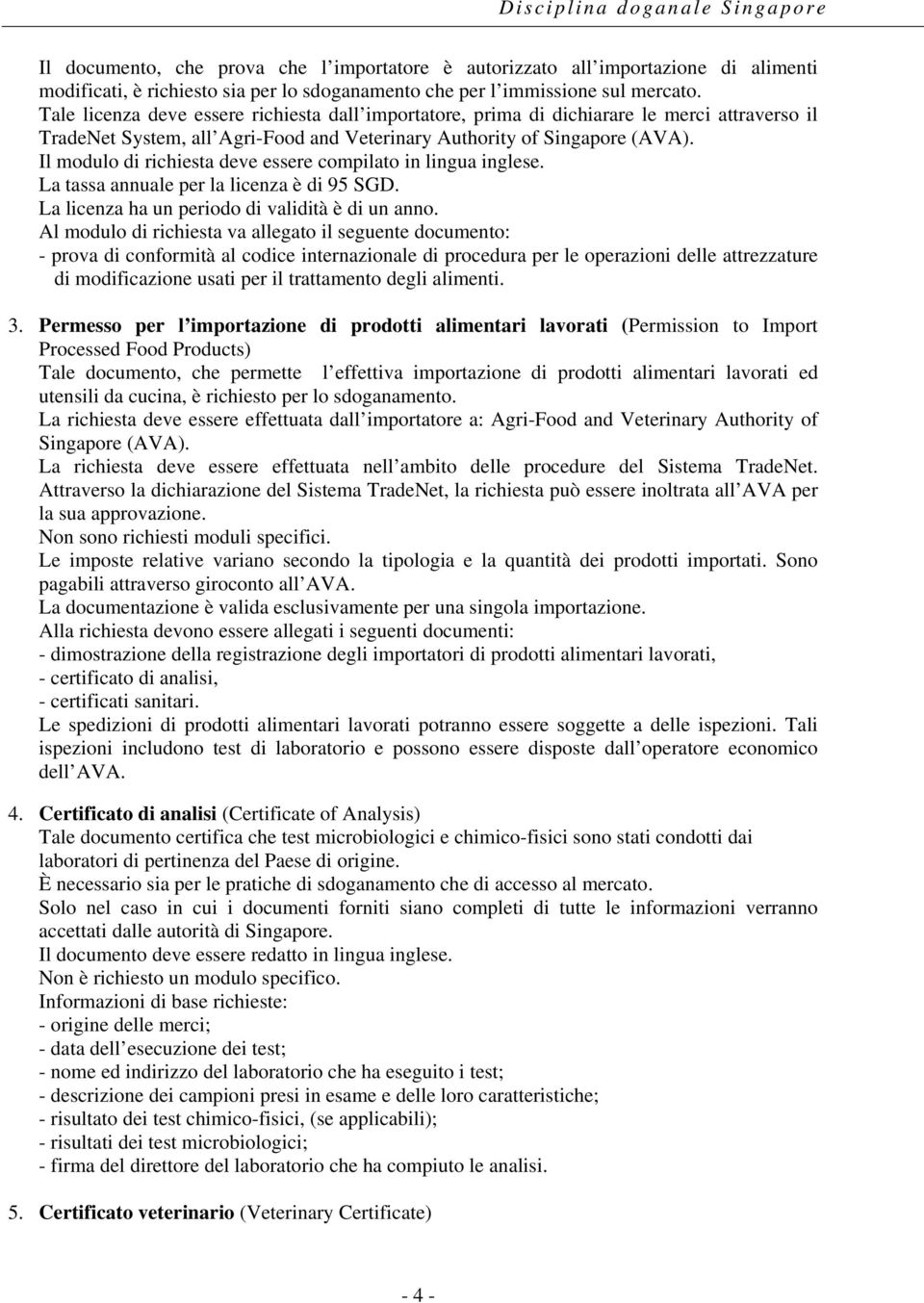 Il modulo di richiesta deve essere compilato in lingua inglese. La tassa annuale per la licenza è di 95 SGD. La licenza ha un periodo di validità è di un anno.