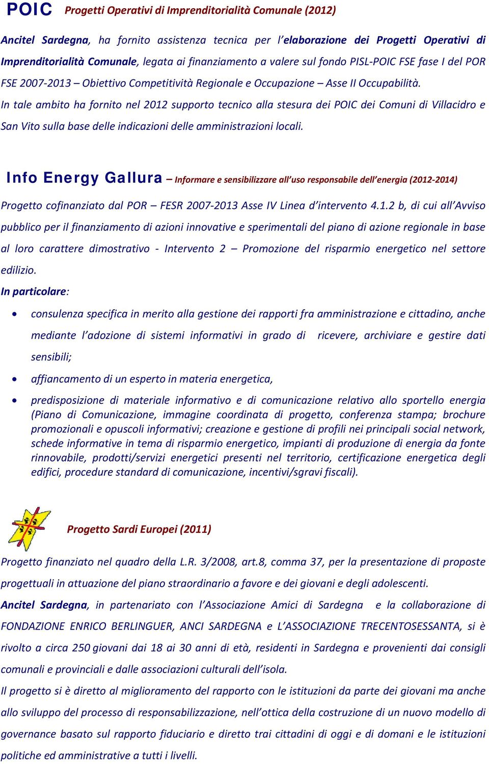 In tale ambito ha fornito nel 2012 supporto tecnico alla stesura dei POIC dei Comuni di Villacidro e San Vito sulla base delle indicazioni delle amministrazioni locali.