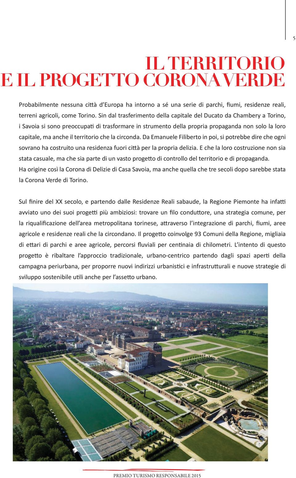 territorio che la circonda. Da Emanuele Filiberto in poi, si potrebbe dire che ogni sovrano ha costruito una residenza fuori città per la propria delizia.