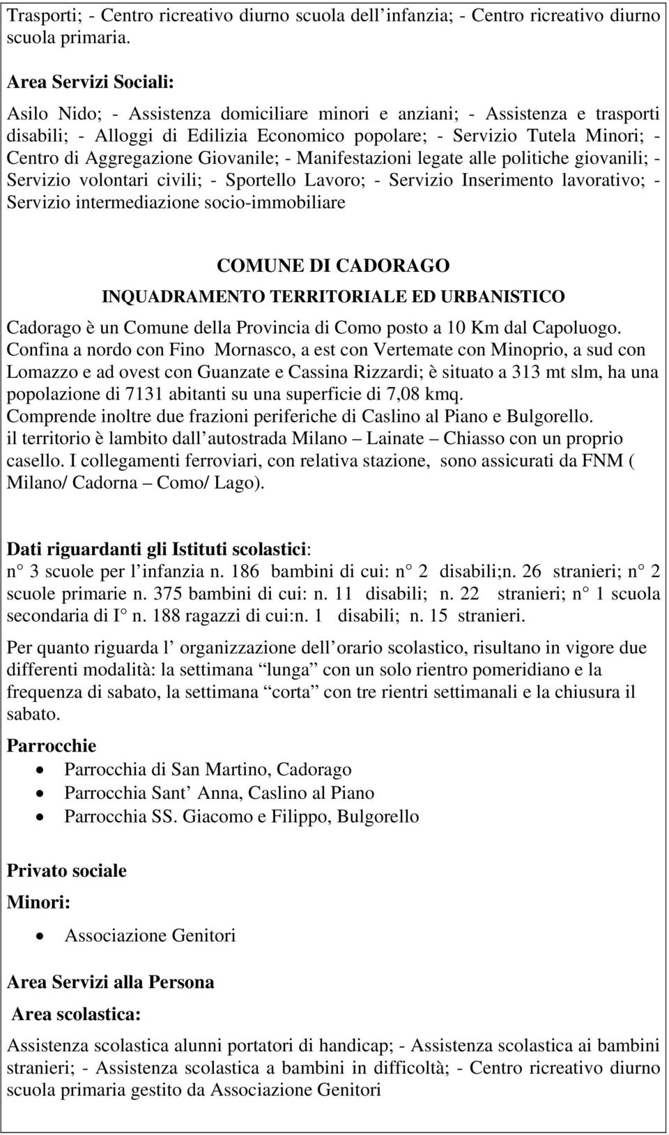 Aggregazione Giovanile; - Manifestazioni legate alle politiche giovanili; - Servizio volontari civili; - Sportello Lavoro; - Servizio Inserimento lavorativo; - Servizio intermediazione