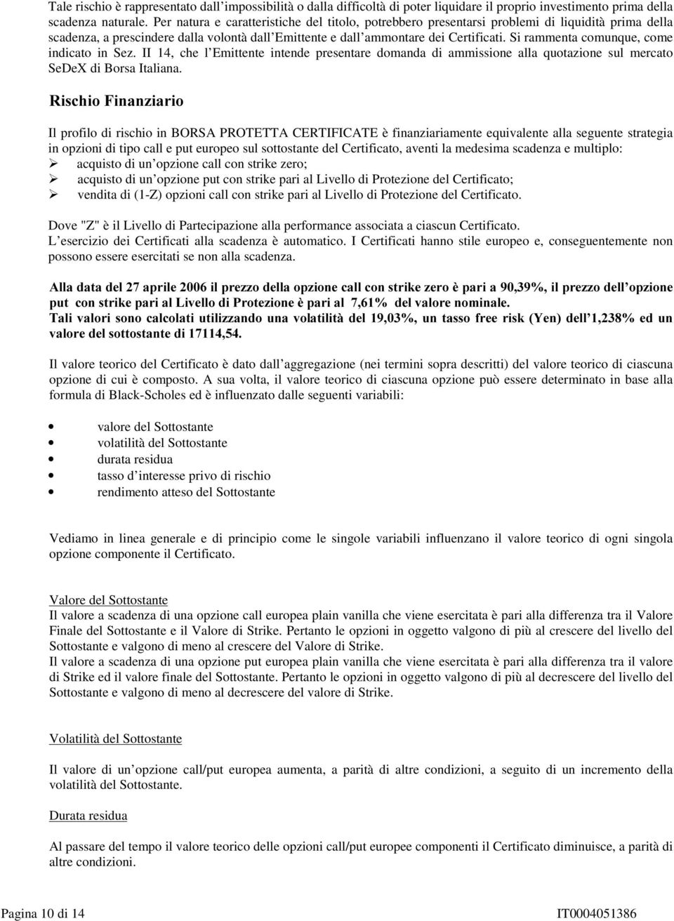 Si rammenta comunque, come indicato in Sez. II 14, che l Emittente intende presentare domanda di ammissione alla quotazione sul mercato SeDeX di Borsa Italiana.