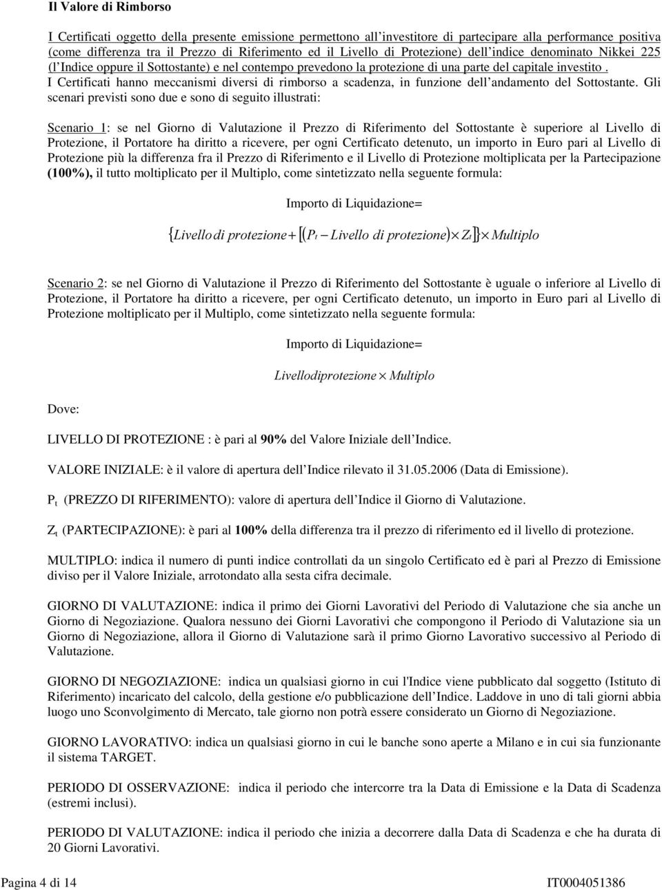 I Certificati hanno meccanismi diversi di rimborso a scadenza, in funzione dell andamento del Sottostante.