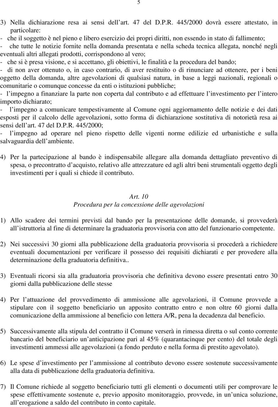 presentata e nella scheda tecnica allegata, nonché negli eventuali altri allegati prodotti, corrispondono al vero; - che si è presa visione, e si accettano, gli obiettivi, le finalità e la procedura