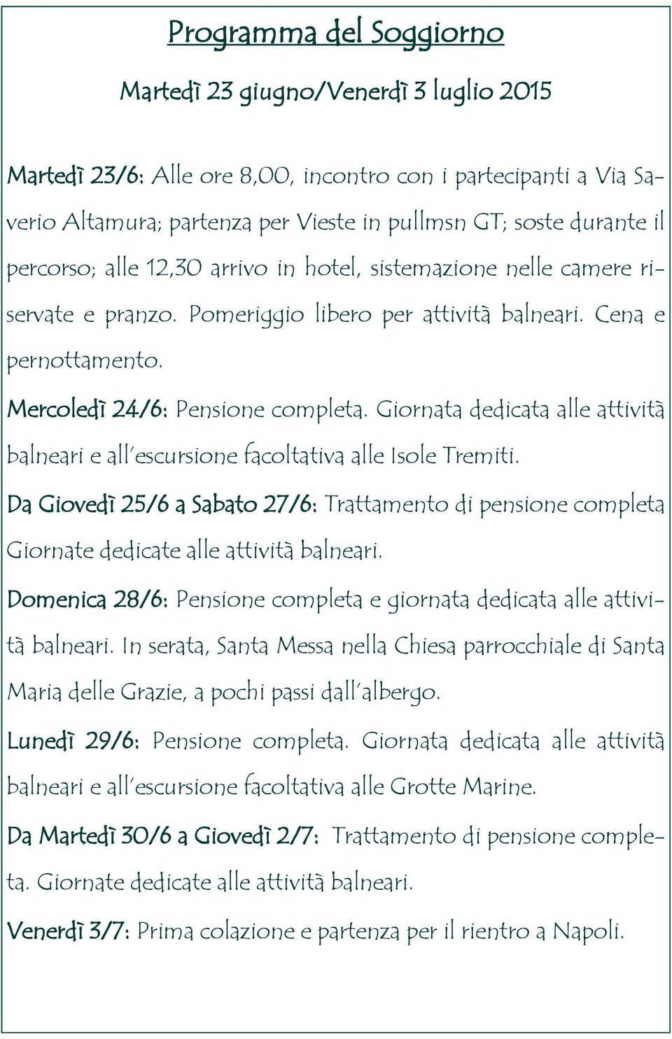 Giornata dedicata alle attività balneari e all escursione facoltativa alle Isole Tremiti. Da Giovedì 25/6 a Sabato 27/6: Trattamento di pensione completa Giornate dedicate alle attività balneari.