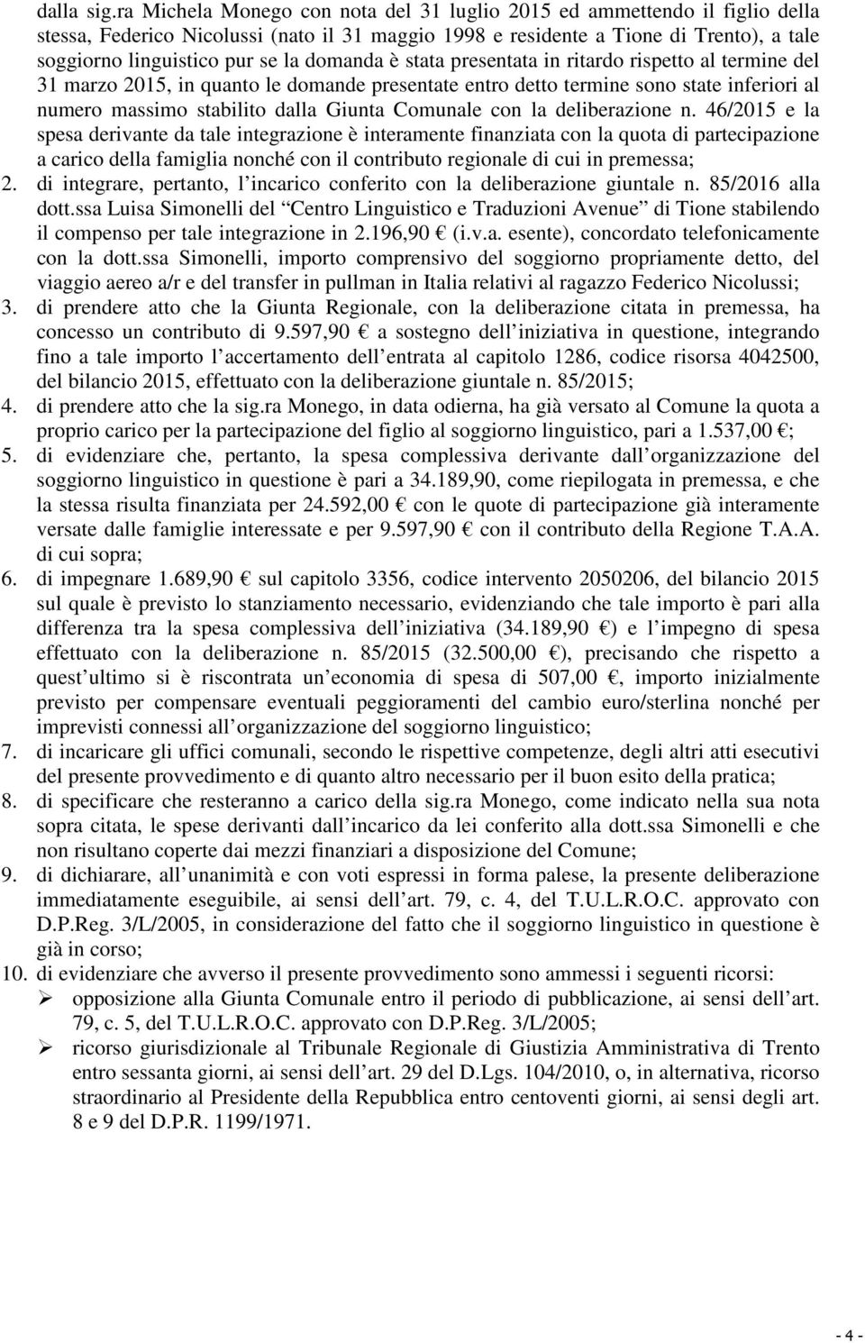 domanda è stata presentata in ritardo rispetto al termine del 31 marzo 2015, in quanto le domande presentate entro detto termine sono state inferiori al numero massimo stabilito dalla Giunta Comunale