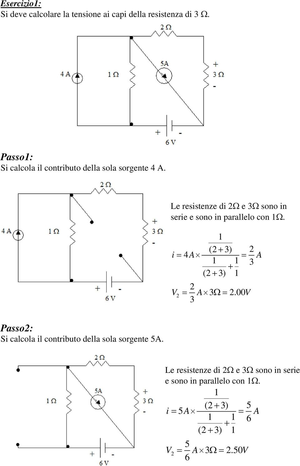 Le resistenze di Ω e Ω sono in serie e sono in parallelo con Ω. ( + ) i = 4A = A + ( + ) = A Ω=.