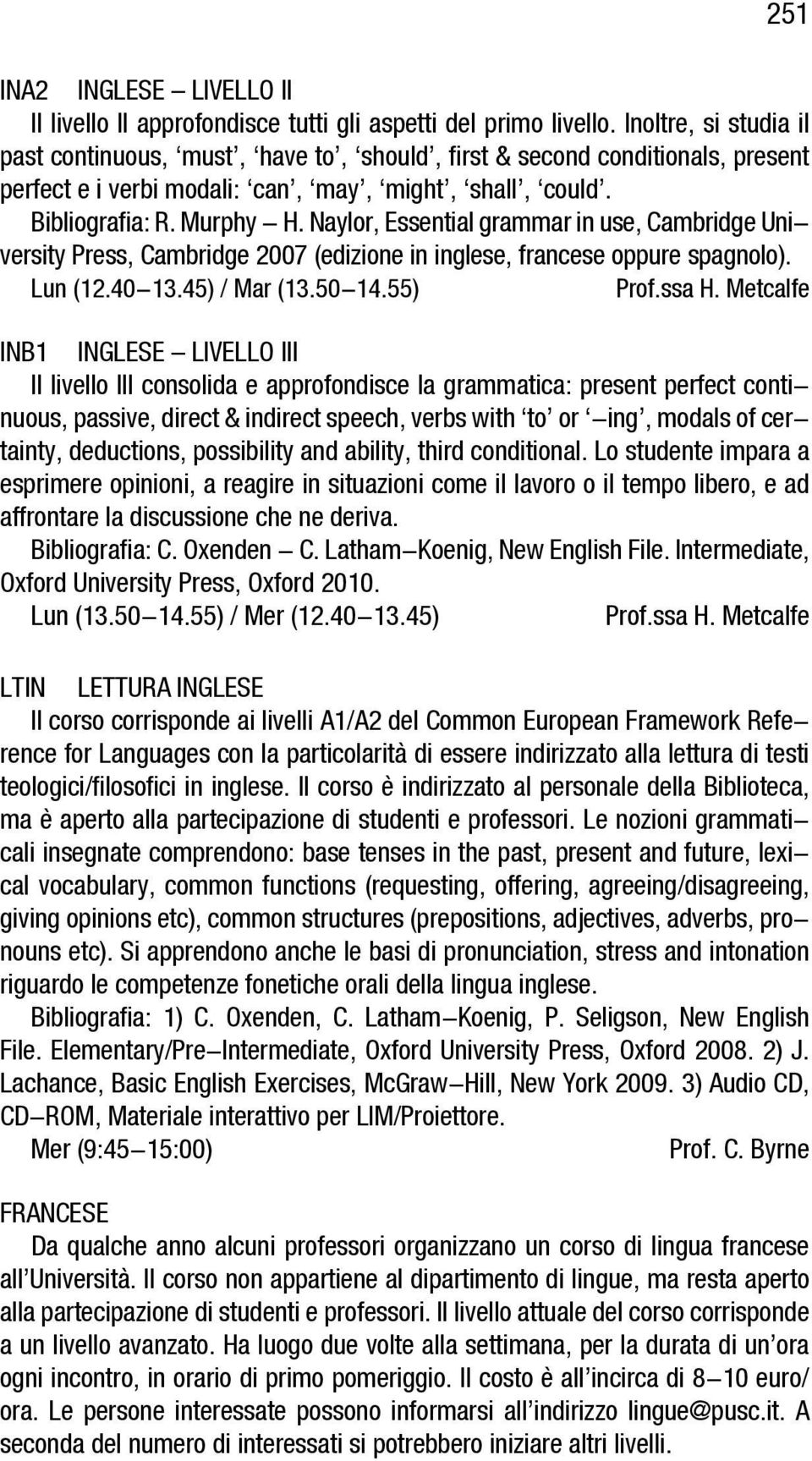 Naylor, Essential grammar in use, Cambridge University Press, Cambridge 2007 (edizione in inglese, francese oppure spagnolo). Lun (12.40-13.45) / Mar (13.50-14.55) Prof.ssa H.
