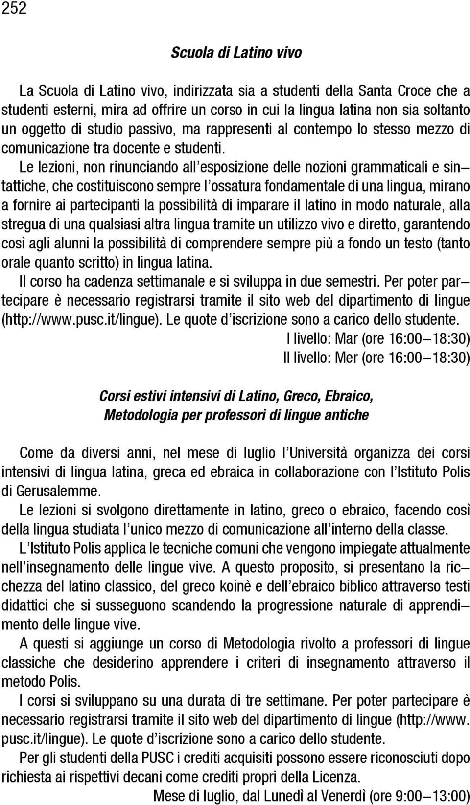 Le lezioni, non rinunciando all esposizione delle nozioni grammaticali e sintattiche, che costituiscono sempre l ossatura fondamentale di una lingua, mirano a fornire ai partecipanti la possibilità