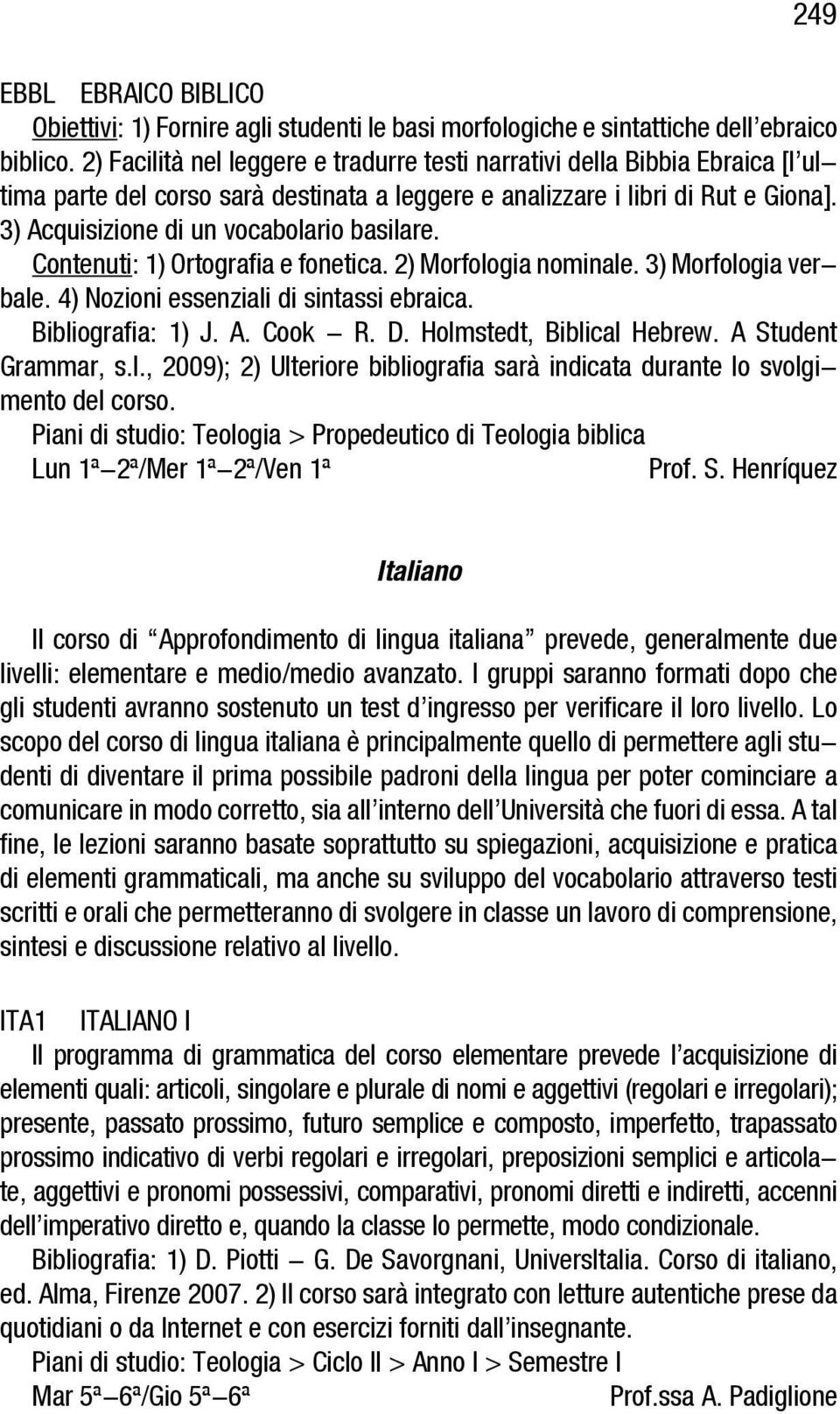 3) Acquisizione di un vocabolario basilare. Contenuti: 1) Ortografia e fonetica. 2) Morfologia nominale. 3) Morfologia verbale. 4) Nozioni essenziali di sintassi ebraica. Bibliografia: 1) J. A. Cook - R.