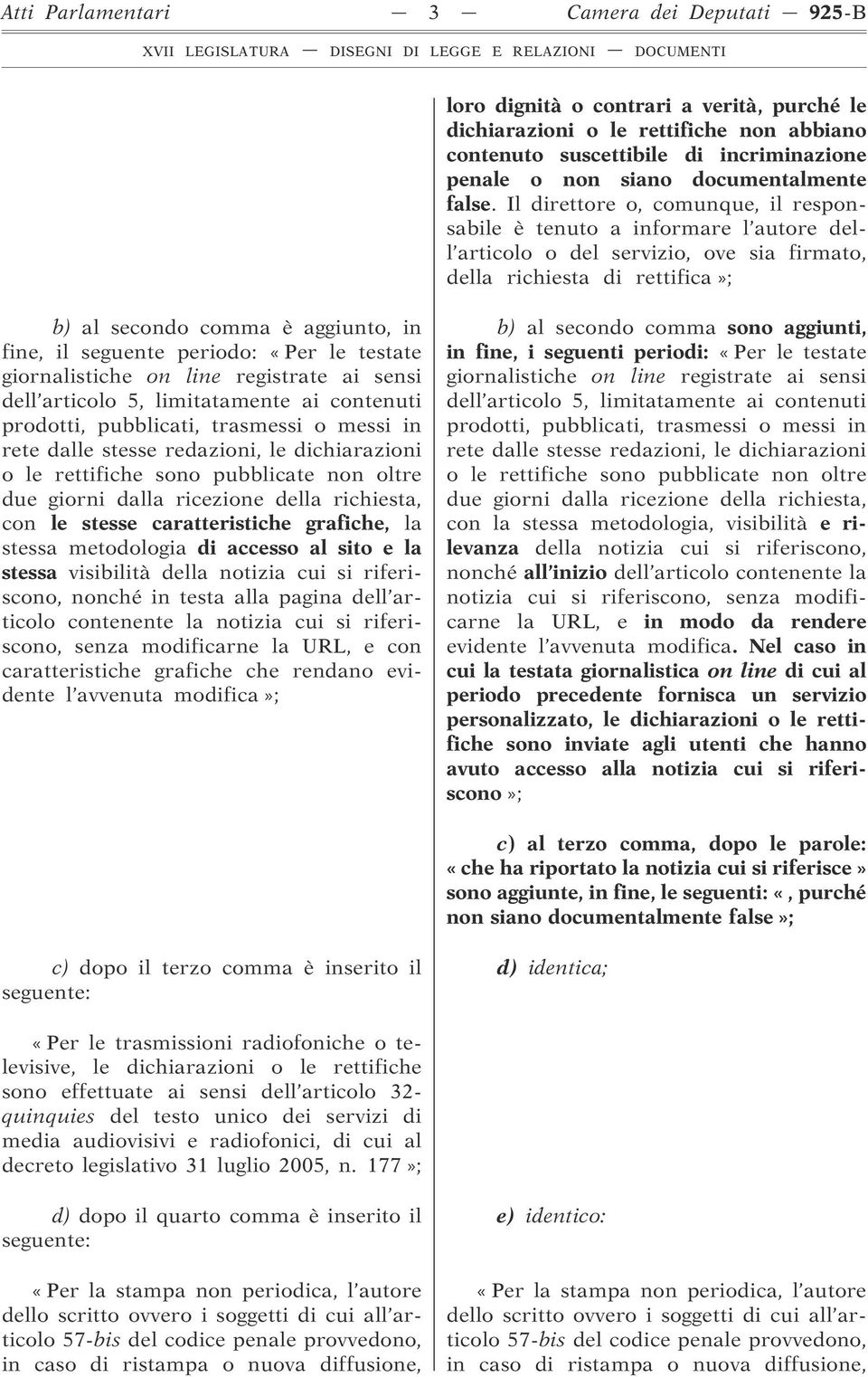 Il direttore o, comunque, il responsabile è tenuto a informare l autore dell articolo o del servizio, ove sia firmato, della richiesta di rettifica»; b) al secondo comma è aggiunto, in fine, il