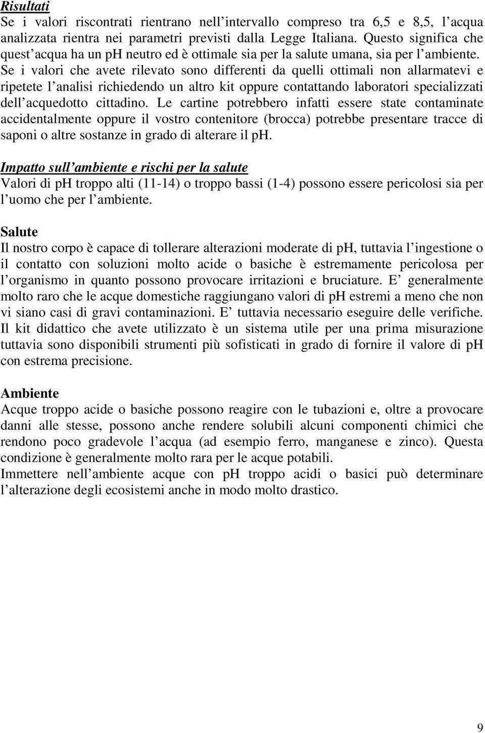 Se i valori che avete rilevato sono differenti da quelli ottimali non allarmatevi e ripetete l analisi richiedendo un altro kit oppure contattando laboratori specializzati dell acquedotto cittadino.