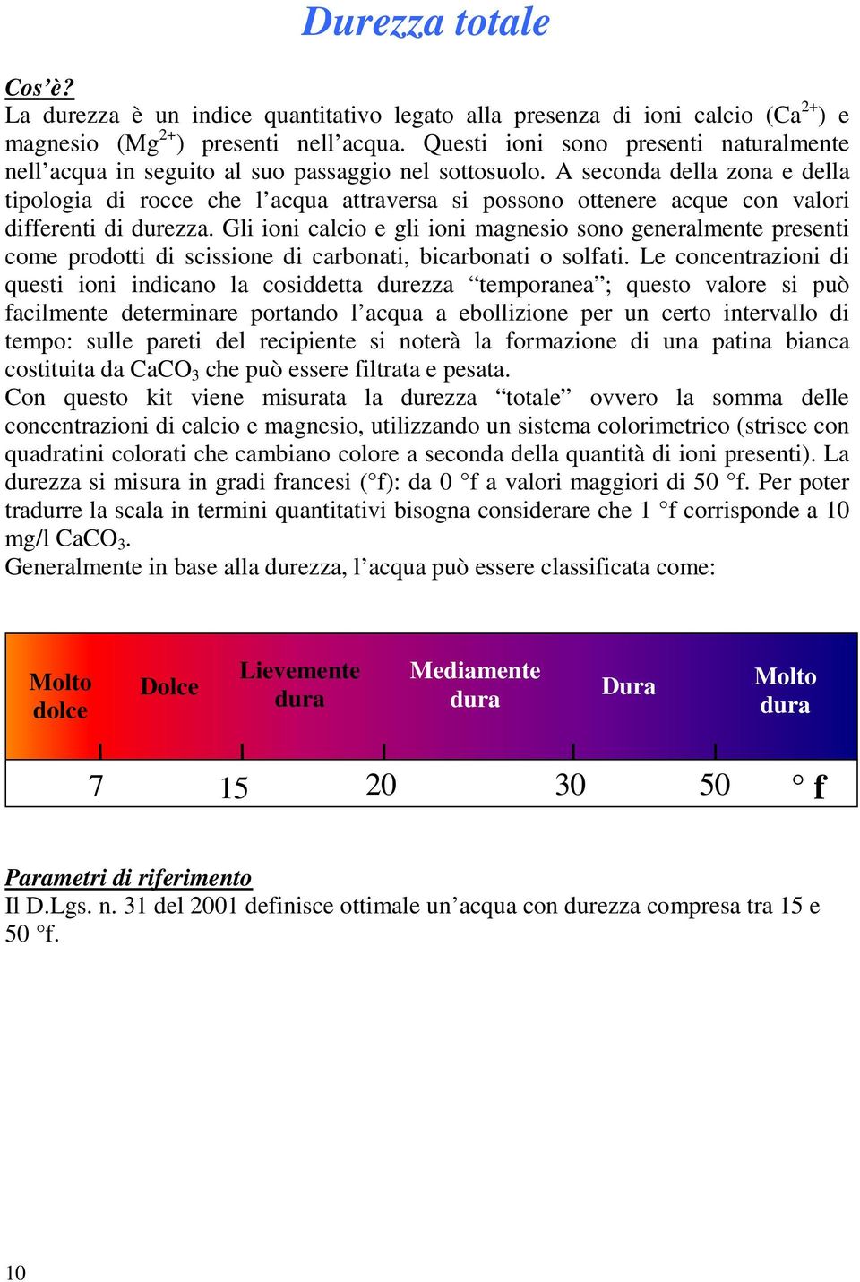 A seconda della zona e della tipologia di rocce che l acqua attraversa si possono ottenere acque con valori differenti di durezza.