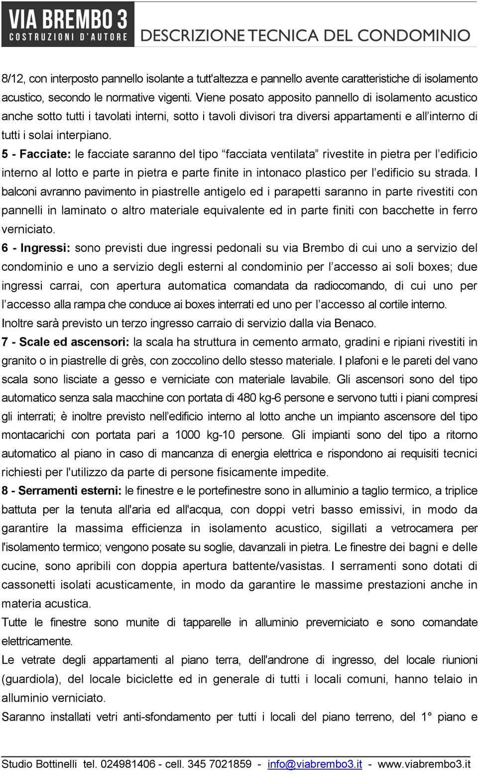 5 - Facciate: le facciate saranno del tipo facciata ventilata rivestite in pietra per l edificio interno al lotto e parte in pietra e parte finite in intonaco plastico per l edificio su strada.