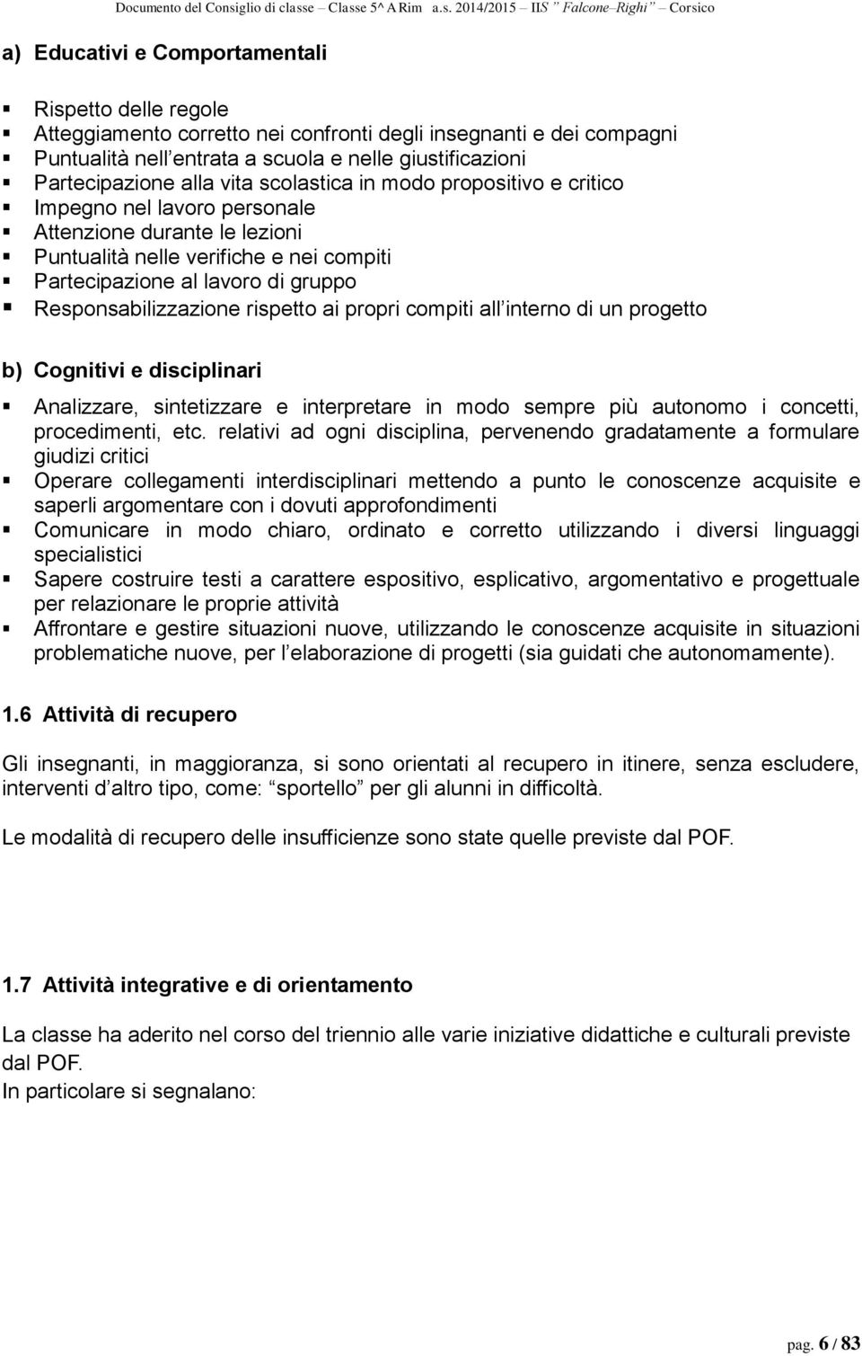 Responsabilizzazione rispetto ai propri compiti all interno di un progetto b) Cognitivi e disciplinari Analizzare, sintetizzare e interpretare in modo sempre più autonomo i concetti, procedimenti,