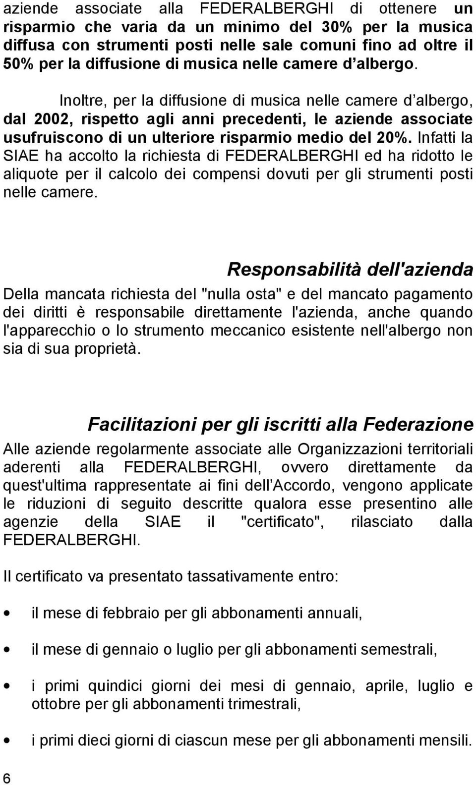 Inoltre, per la diffusione di musica nelle camere d albergo, dal 2002, rispetto agli anni precedenti, le aziende associate usufruiscono di un ulteriore risparmio medio del 20%.