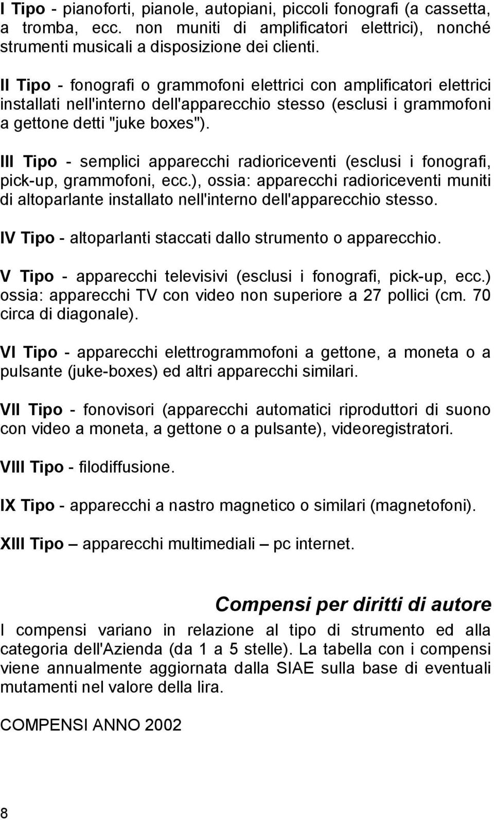 III Tipo - semplici apparecchi radioriceventi (esclusi i fonografi, pick-up, grammofoni, ecc.), ossia: apparecchi radioriceventi muniti di altoparlante installato nell'interno dell'apparecchio stesso.