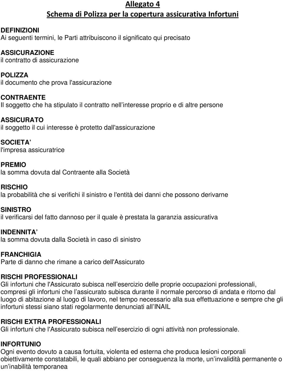 dall'assicurazione SOCIETA l'impresa assicuratrice PREMIO la somma dovuta dal Contraente alla Società RISCHIO la probabilità che si verifichi il sinistro e l'entità dei danni che possono derivarne