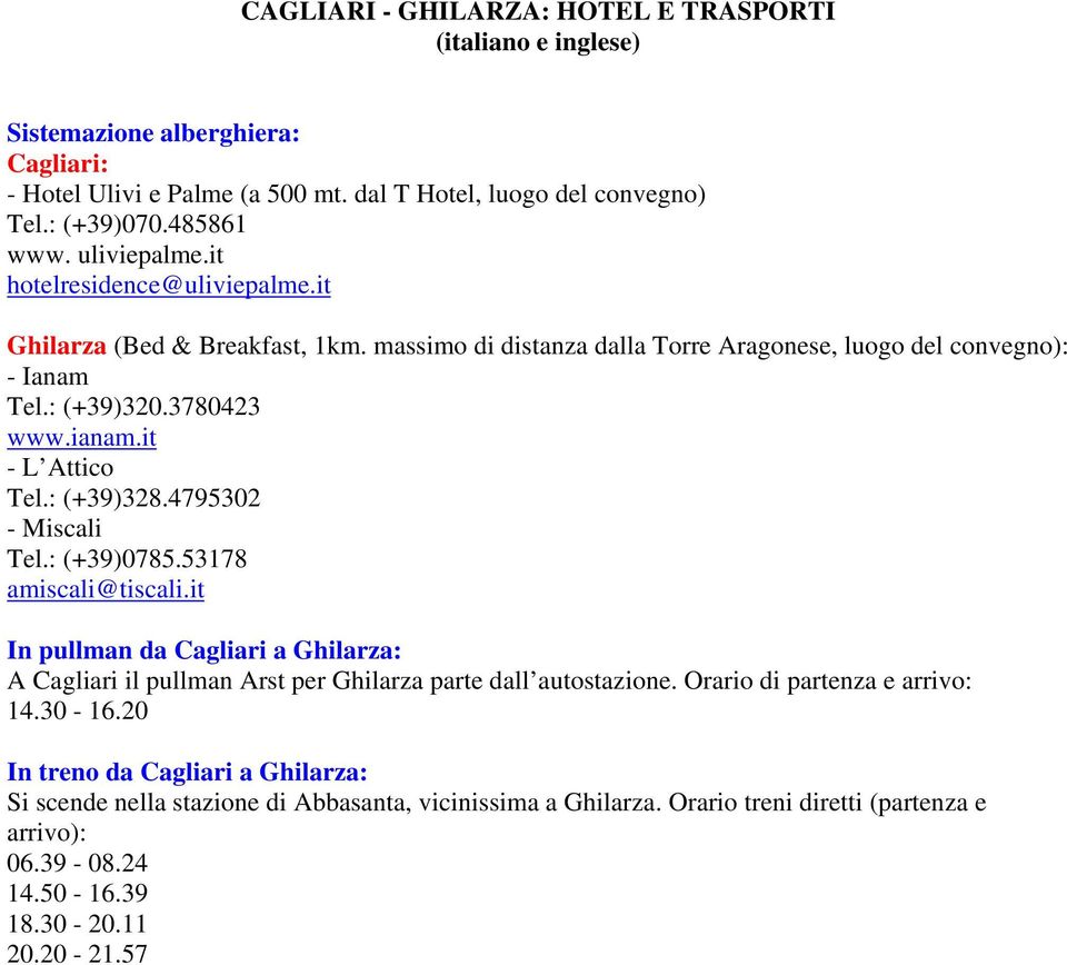 it - L Attico Tel.: (+39)328.4795302 - Miscali Tel.: (+39)0785.53178 amiscali@tiscali.it In pullman da Cagliari a Ghilarza: A Cagliari il pullman Arst per Ghilarza parte dall autostazione.