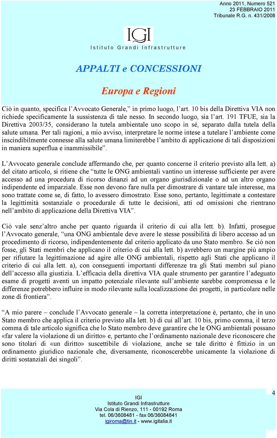 Per tali ragioni, a mio avviso, interpretare le norme intese a tutelare l ambiente come inscindibilmente connesse alla salute umana limiterebbe l ambito di applicazione di tali disposizioni in