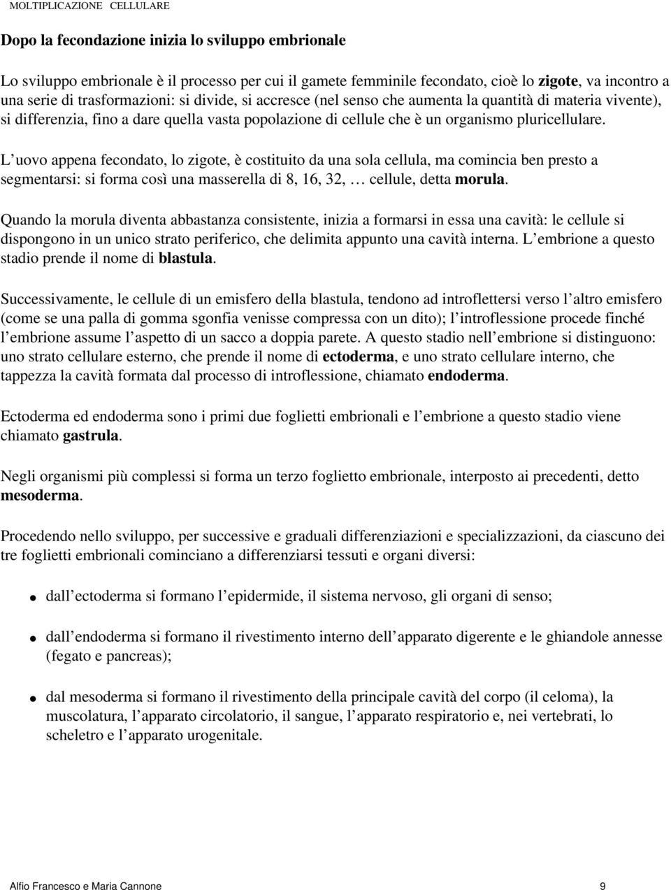 L uovo appena fecondato, lo zigote, è costituito da una sola cellula, ma comincia ben presto a segmentarsi: si forma così una masserella di 8, 16, 32, cellule, detta morula.