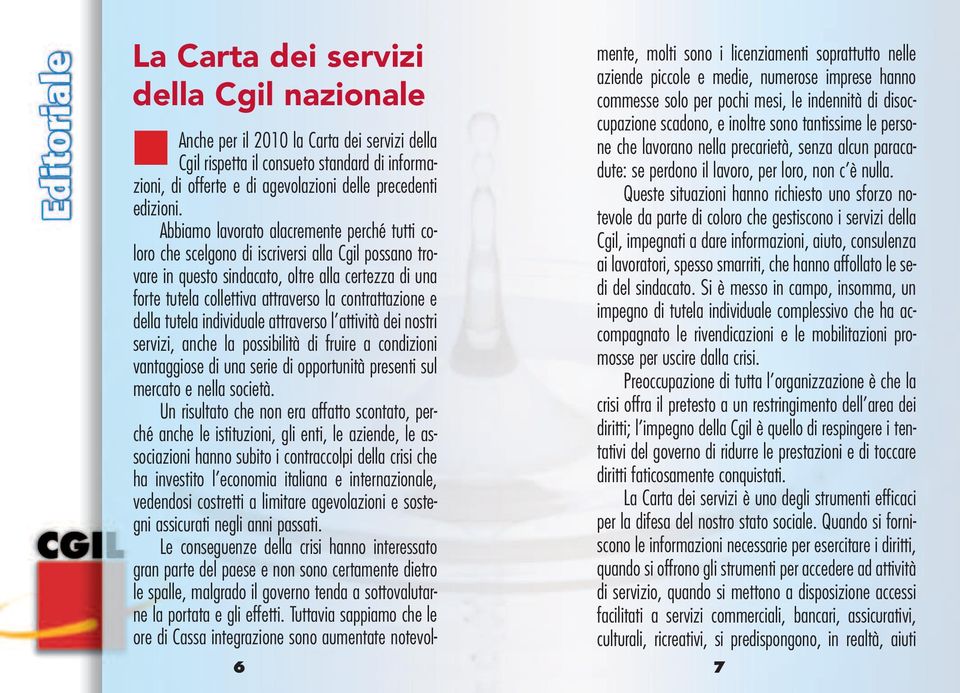 contrattazione e della tutela individuale attraverso l attività dei nostri servizi, anche la possibilità di fruire a condizioni vantaggiose di una serie di opportunità presenti sul mercato e nella