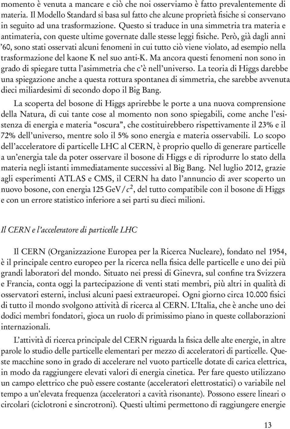 Questo si traduce in una simmetria tra materia e antimateria, con queste ultime governate dalle stesse leggi fisiche.