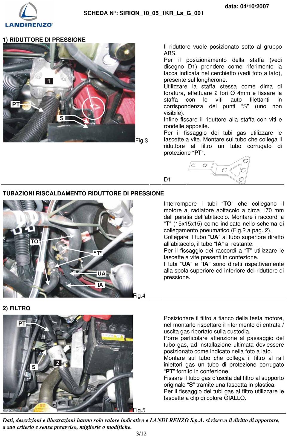 Utilizzare la staffa stessa come dima di foratura, effettuare 2 fori Ø 4mm e fissare la staffa con le viti auto filettanti in corrispondenza dei punti S (uno non visibile).