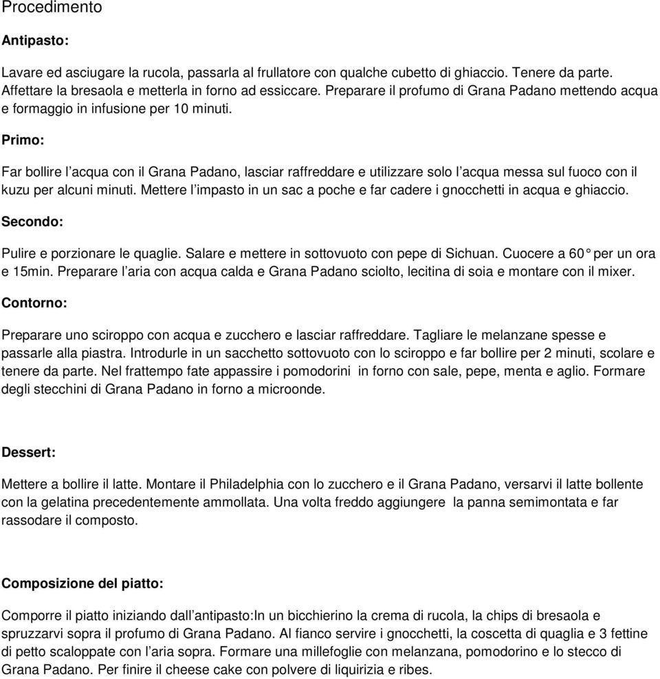 Primo: Far bollire l acqua con il Grana Padano, lasciar raffreddare e utilizzare solo l acqua messa sul fuoco con il kuzu per alcuni minuti.