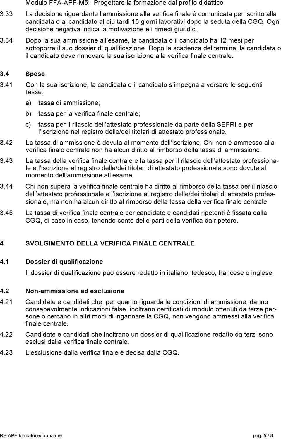 Ogni decisione negativa indica la motivazione e i rimedi giuridici. 3.34 Dopo la sua ammissione all esame, la candidata o il candidato ha 12 mesi per sottoporre il suo dossier di qualificazione.