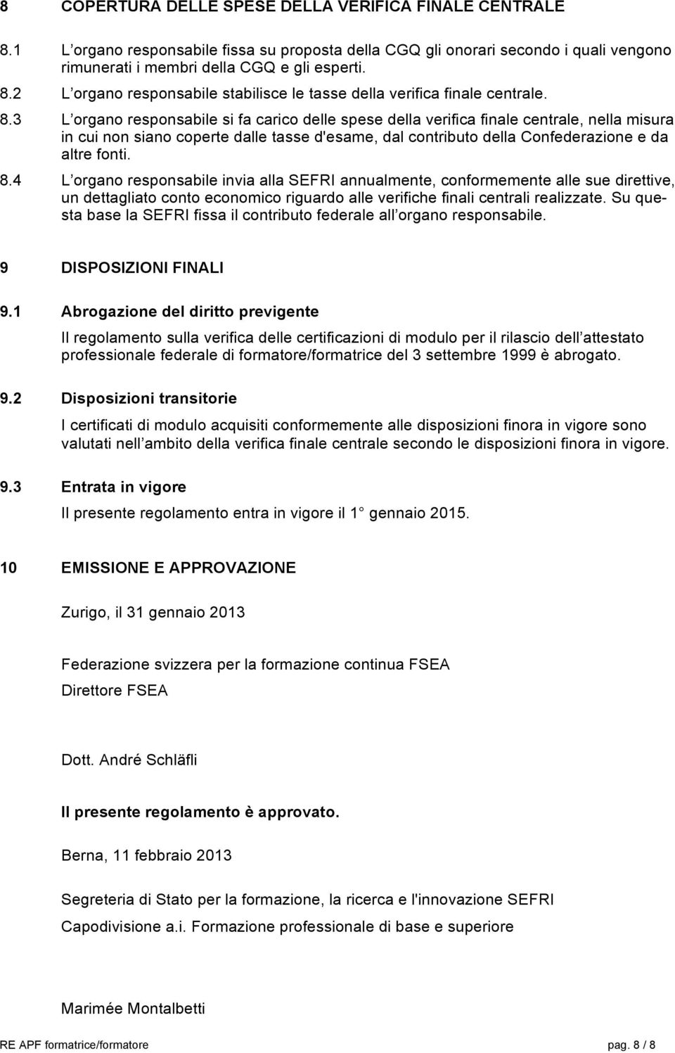 4 L organo responsabile invia alla SEFRI annualmente, conformemente alle sue direttive, un dettagliato conto economico riguardo alle verifiche finali centrali realizzate.