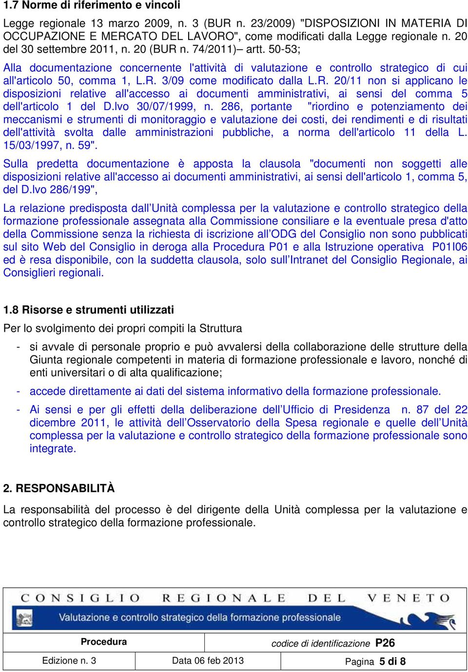 R. 20/11 non si applicano le disposizioni relative all'accesso ai documenti amministrativi, ai sensi del comma 5 dell'articolo 1 del D.lvo 30/07/1999, n.