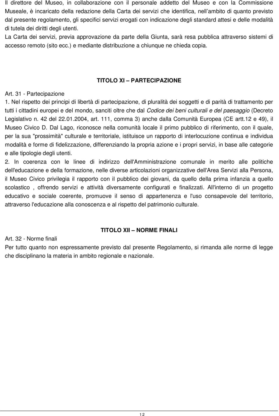 La Carta dei servizi, previa approvazione da parte della Giunta, sarà resa pubblica attraverso sistemi di accesso remoto (sito ecc.) e mediante distribuzione a chiunque ne chieda copia.