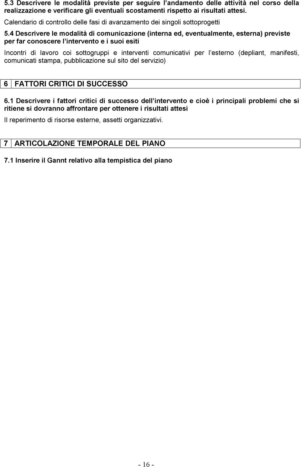 4 Descrivere le modalità di comunicazione (interna ed, eventualmente, esterna) previste per far conoscere l intervento e i suoi esiti Incontri di lavoro coi sottogruppi e interventi comunicativi per