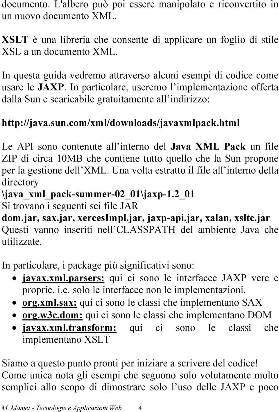 com/xml/downloads/javaxmlpack.html Le API sono contenute all interno del Java XML Pack un file ZIP di circa 10MB che contiene tutto quello che la Sun propone per la gestione dell XML.
