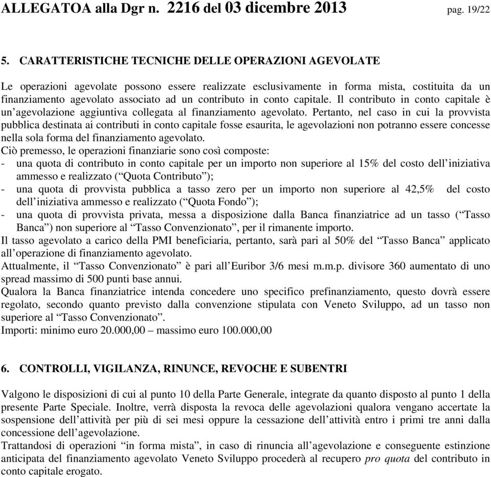 contributo in conto capitale. Il contributo in conto capitale è un agevolazione aggiuntiva collegata al finanziamento agevolato.