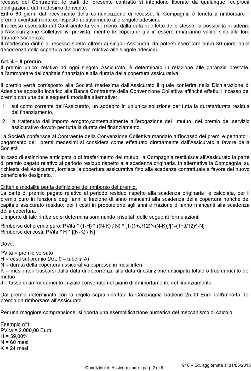 Il recesso esercitato dal Contraente fa venir meno, dalla data di effetto dello stesso, la possibilità di aderire all Assicurazione Collettiva ivi prevista, mentre le coperture già in essere