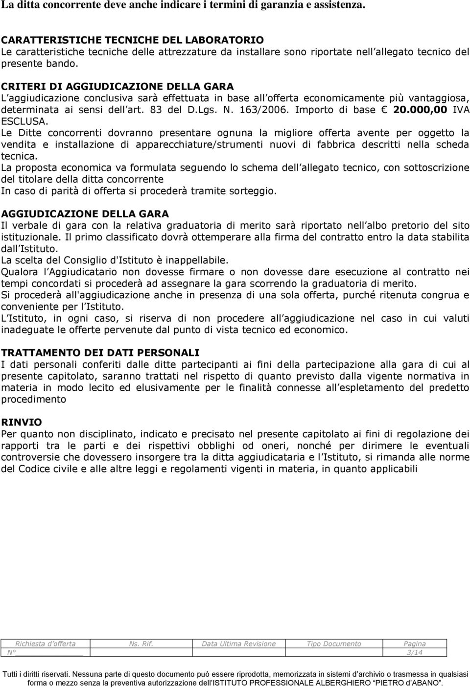 CRITERI DI AGGIUDICAZIONE DELLA GARA L aggiudicazione conclusiva sarà effettuata in base all offerta economicamente più vantaggiosa, determinata ai sensi dell art. 83 del D.Lgs. N. 63/2006.