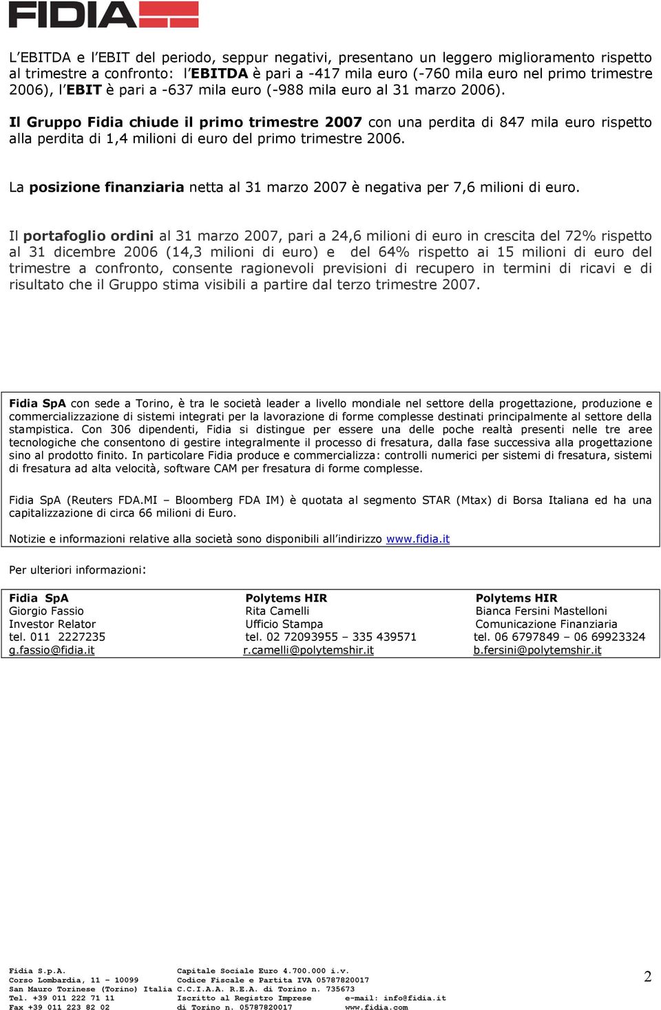 Il Gruppo Fidia chiude il primo trimestre 2007 con una perdita di 847 mila euro rispetto alla perdita di 1,4 milioni di euro del primo trimestre 2006.