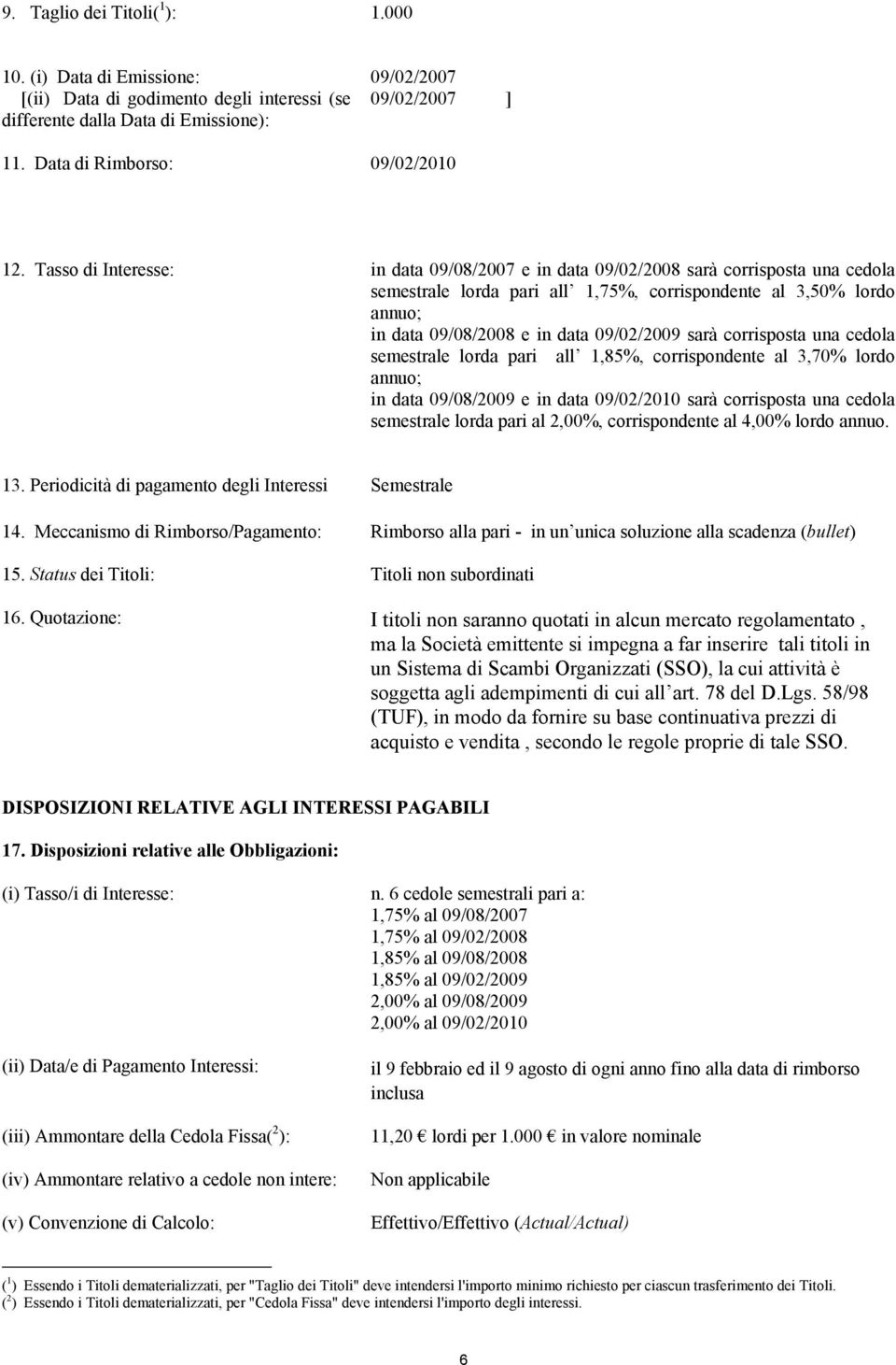 Tasso di Interesse: in data 09/08/2007 e in data 09/02/2008 sarà corrisposta una cedola semestrale lorda pari all 1,75%, corrispondente al 3,50% lordo annuo; in data 09/08/2008 e in data 09/02/2009