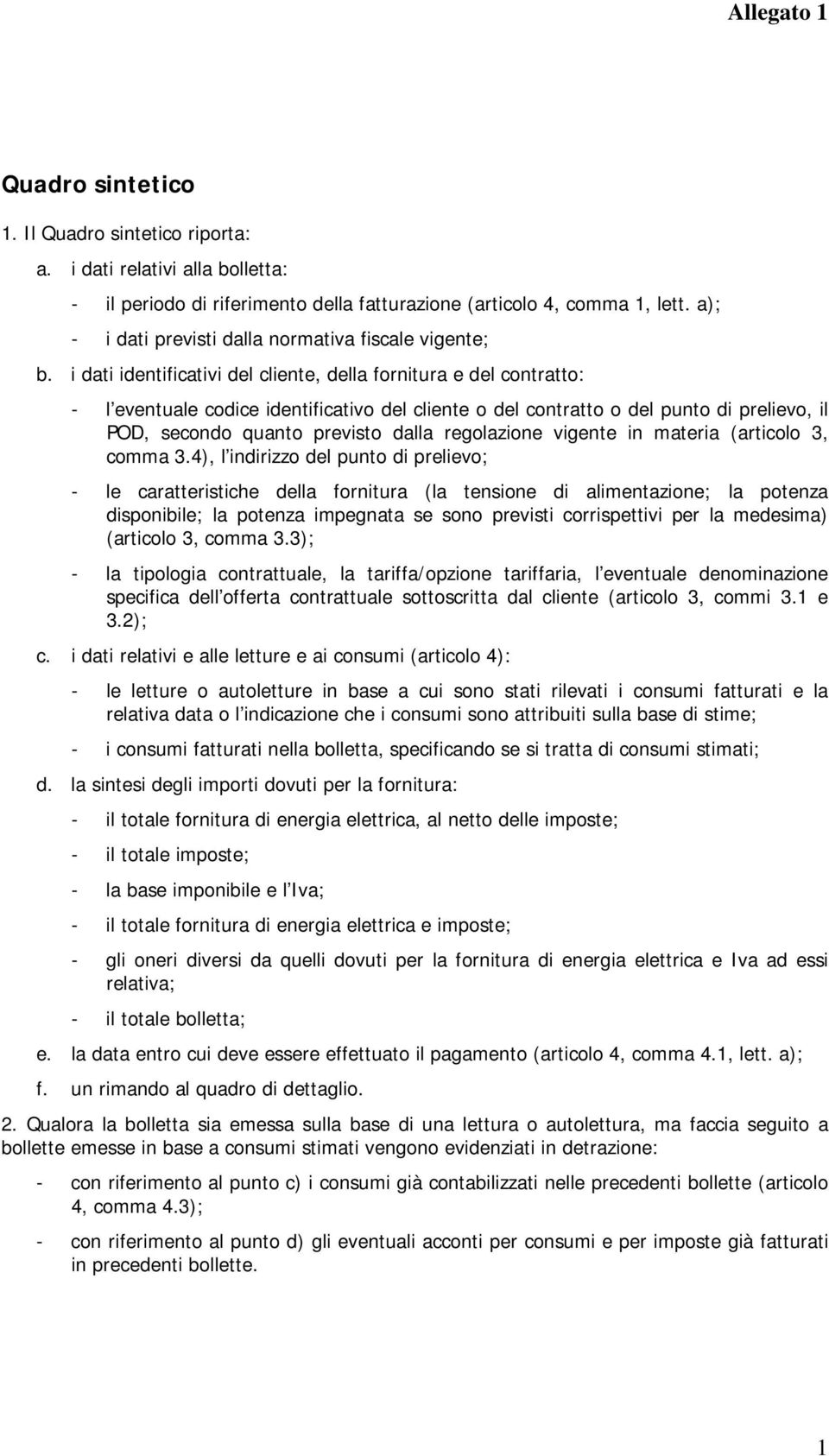 i dati identificativi del cliente, della fornitura e del contratto: - l eventuale codice identificativo del cliente o del contratto o del punto di prelievo, il POD, secondo quanto previsto dalla