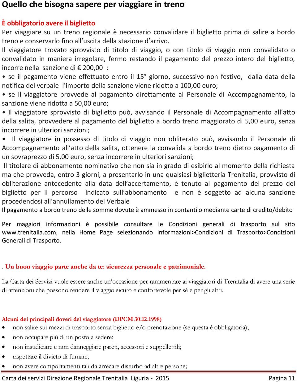 Il viaggiatore trovato sprovvisto di titolo di viaggio, o con titolo di viaggio non convalidato o convalidato in maniera irregolare, fermo restando il pagamento del prezzo intero del biglietto,