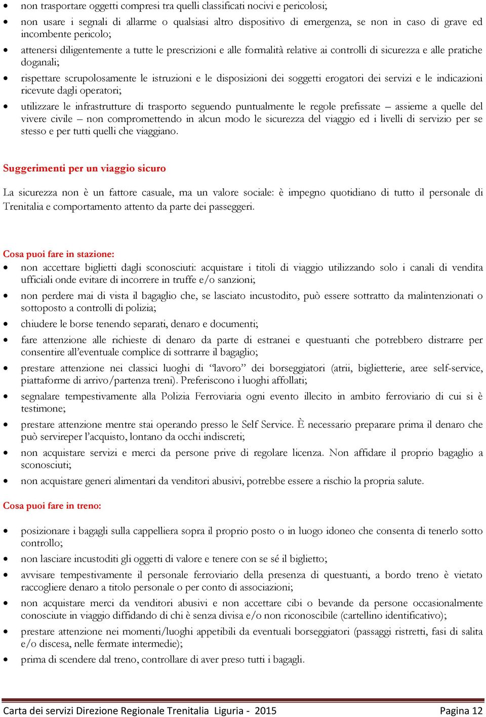 soggetti erogatori dei servizi e le indicazioni ricevute dagli operatori; utilizzare le infrastrutture di trasporto seguendo puntualmente le regole prefissate assieme a quelle del vivere civile non