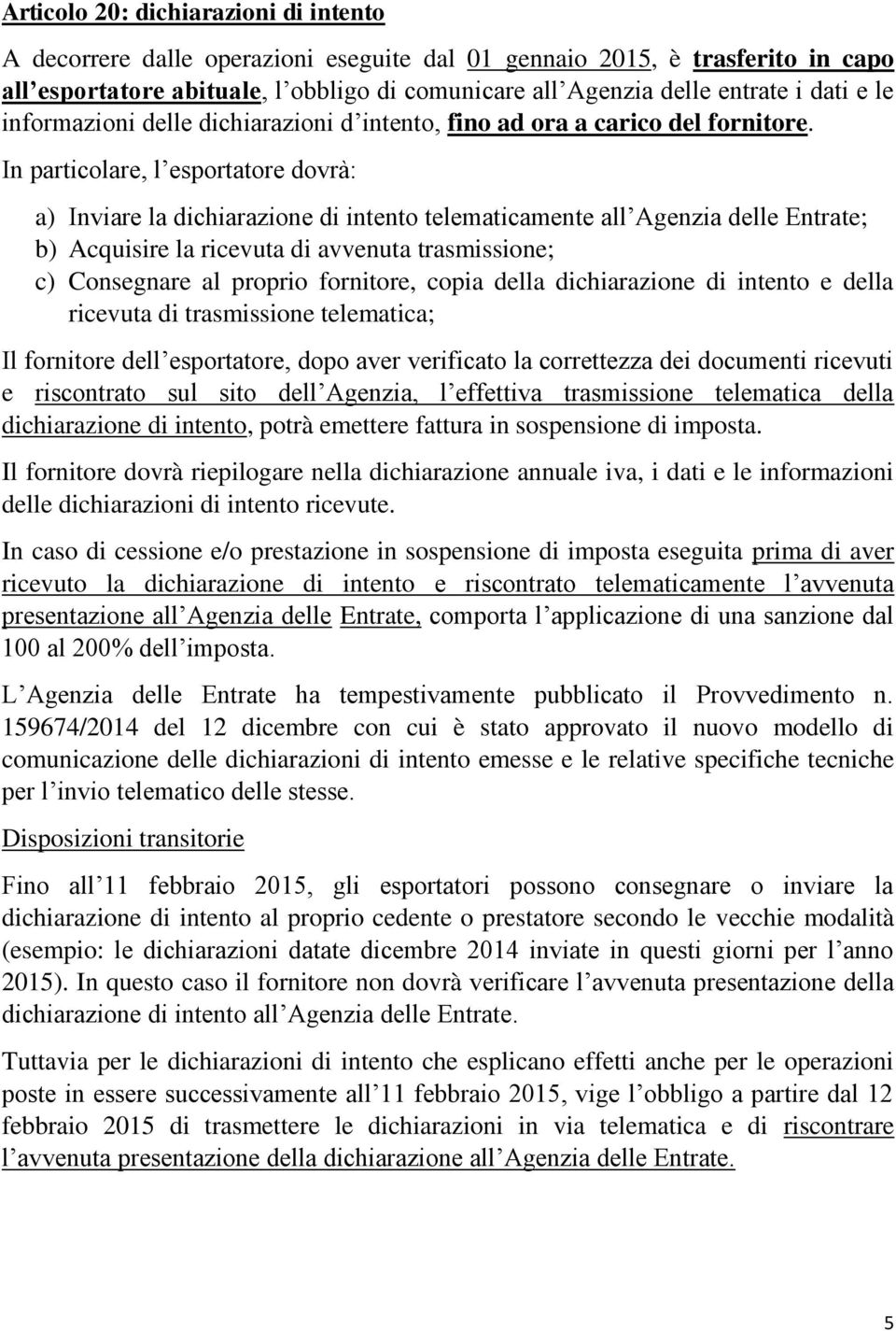 In particolare, l esportatore dovrà: a) Inviare la dichiarazione di intento telematicamente all Agenzia delle Entrate; b) Acquisire la ricevuta di avvenuta trasmissione; c) Consegnare al proprio