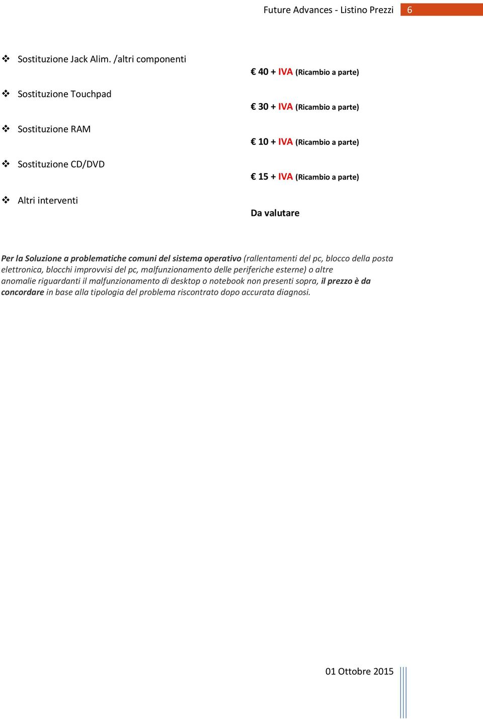 IVA (Ricambio a parte) 15 + IVA (Ricambio a parte) Da valutare Per la Soluzione a problematiche comuni del sistema operativo (rallentamenti del pc, blocco