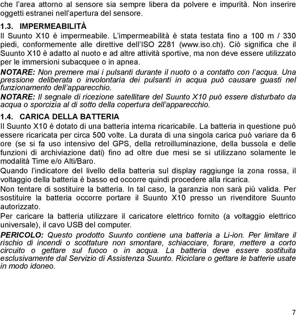 Ciò significa che il Suunto X10 è adatto al nuoto e ad altre attività sportive, ma non deve essere utilizzato per le immersioni subacquee o in apnea.