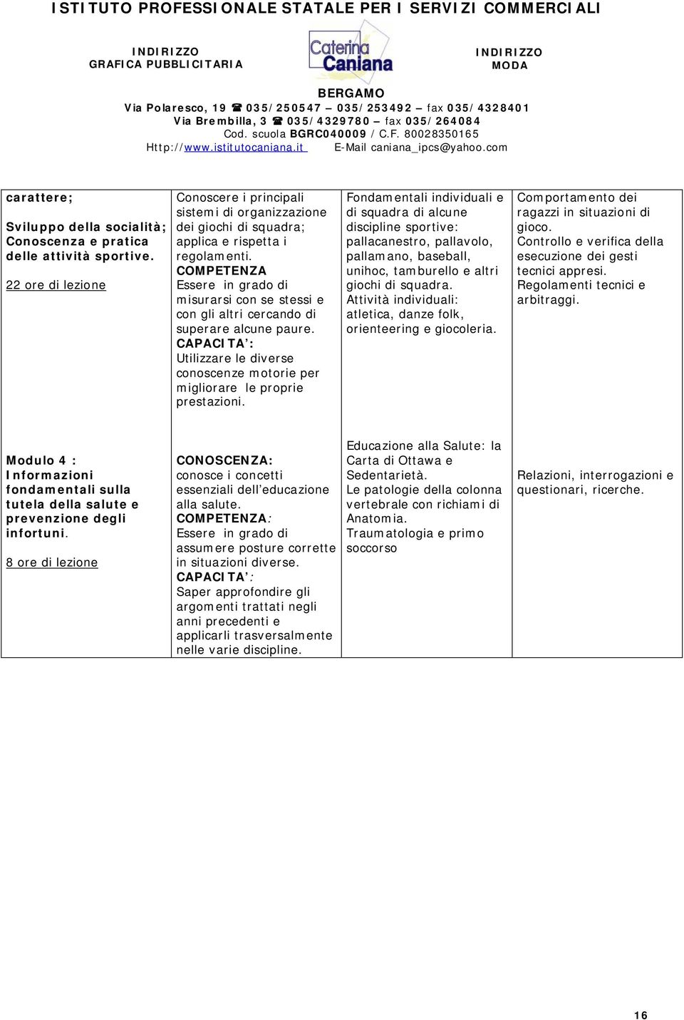 COMPETENZA Essere in grado di misurarsi con se stessi e con gli altri cercando di superare alcune paure. Utilizzare le diverse conoscenze motorie per migliorare le proprie prestazioni.